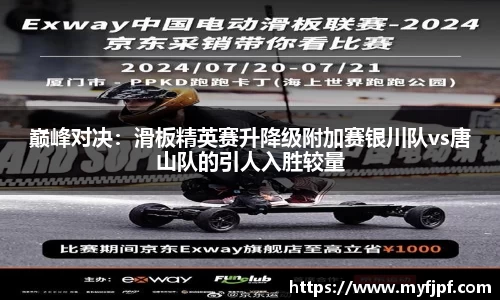 巅峰对决：滑板精英赛升降级附加赛银川队vs唐山队的引人入胜较量