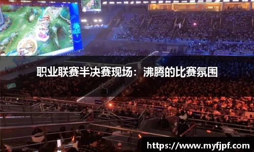 职业联赛半决赛现场：沸腾的比赛氛围