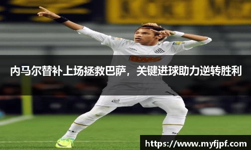 内马尔替补上场拯救巴萨，关键进球助力逆转胜利