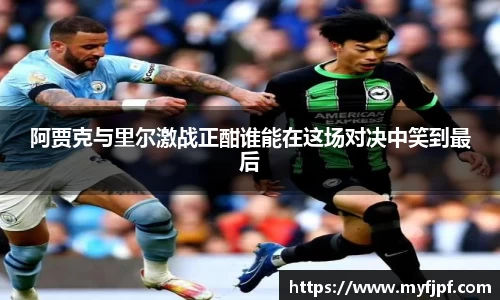 阿贾克与里尔激战正酣谁能在这场对决中笑到最后